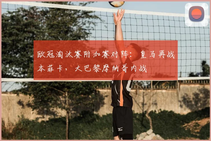 欧冠淘汰赛附加赛对阵：皇马再战本菲卡，大巴黎摩纳哥内战