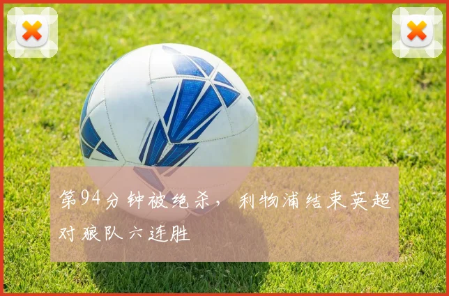 第94分钟被绝杀，利物浦结束英超对狼队六连胜