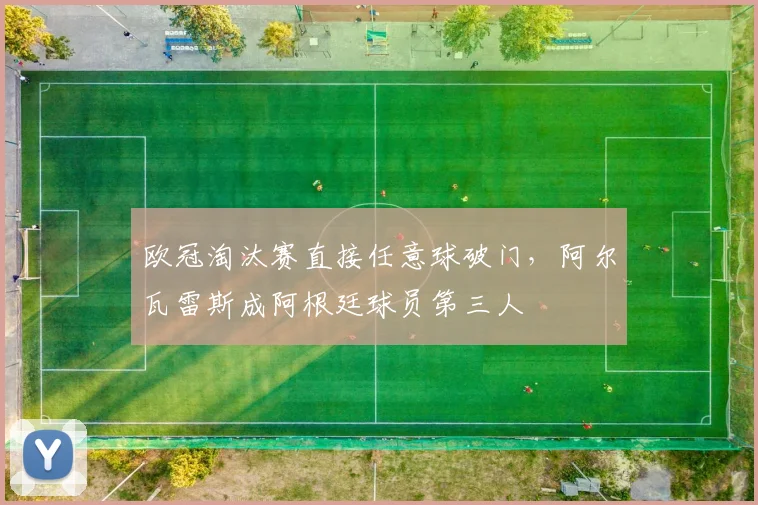 欧冠淘汰赛直接任意球破门，阿尔瓦雷斯成阿根廷球员第三人