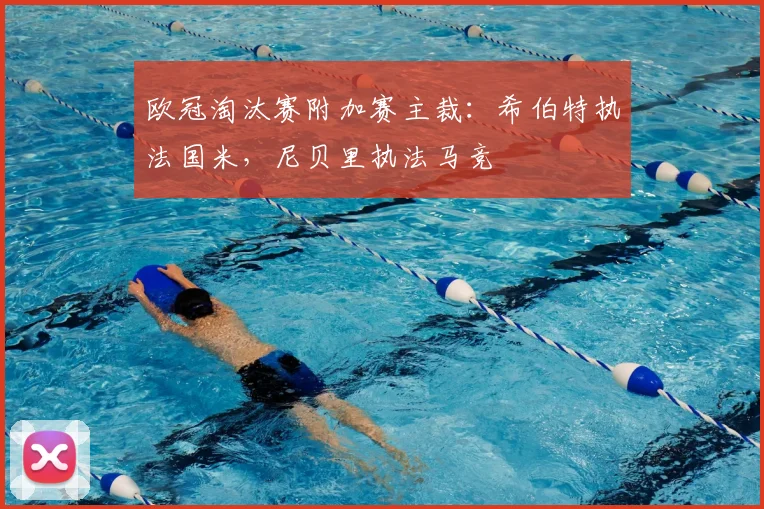 欧冠淘汰赛附加赛主裁：希伯特执法国米，尼贝里执法马竞