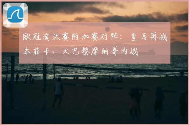 欧冠淘汰赛附加赛对阵：皇马再战本菲卡，大巴黎摩纳哥内战