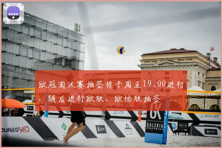 欧冠淘汰赛抽签将于周五19_00进行，随后进行欧联、欧协联抽签