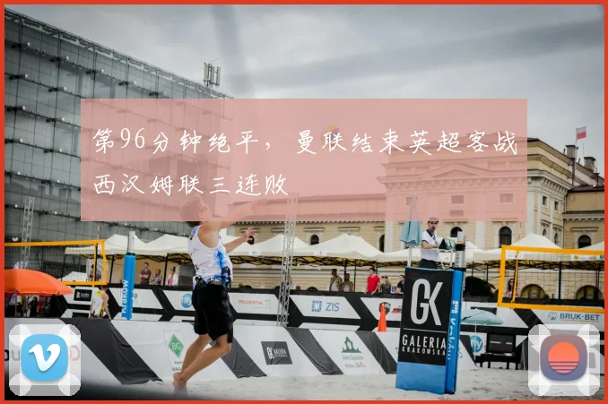 第96分钟绝平，曼联结束英超客战西汉姆联三连败