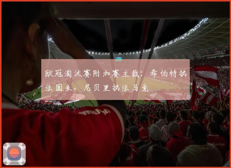 欧冠淘汰赛附加赛主裁：希伯特执法国米，尼贝里执法马竞